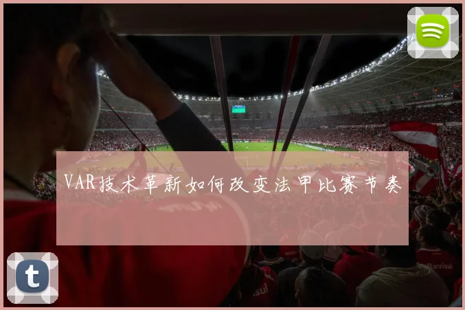 VAR技术革新如何改变法甲比赛节奏