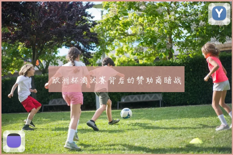 欧洲杯淘汰赛背后的赞助商暗战