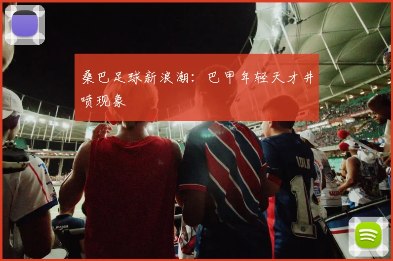 桑巴足球新浪潮：巴甲年轻天才井喷现象