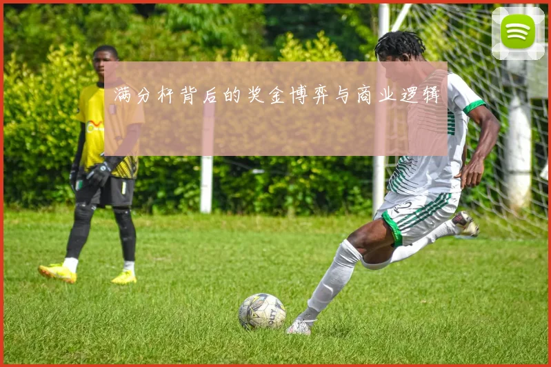 满分杆背后的奖金博弈与商业逻辑