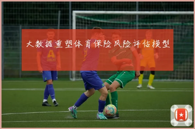 大数据重塑体育保险风险评估模型