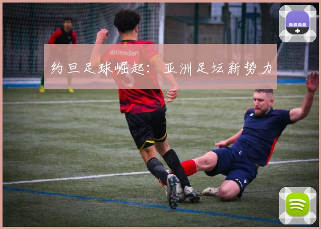约旦足球崛起：亚洲足坛新势力