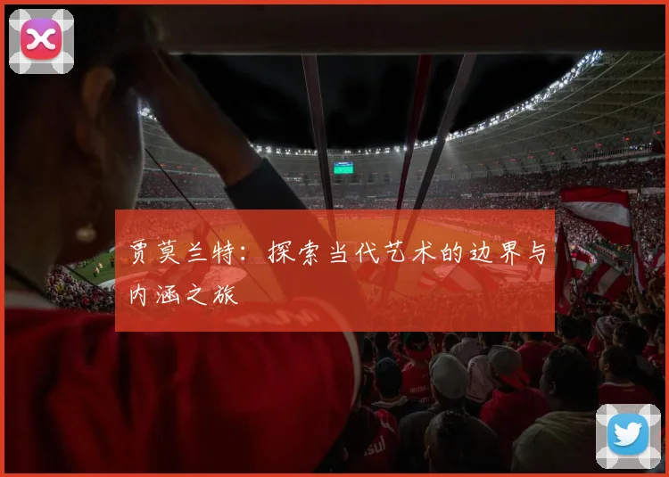 贾莫兰特：探索当代艺术的边界与内涵之旅