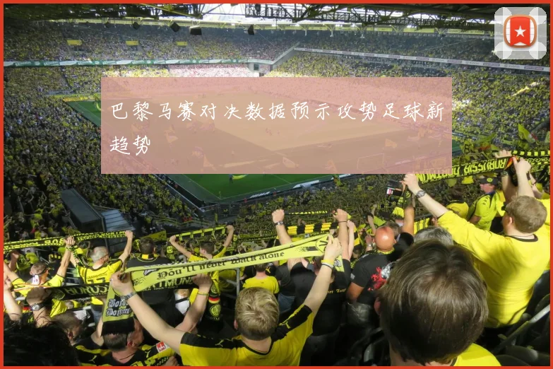 巴黎马赛对决数据预示攻势足球新趋势