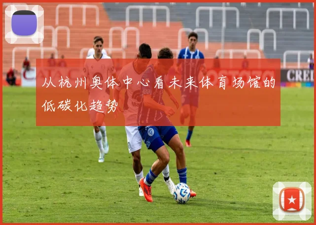 从杭州奥体中心看未来体育场馆的低碳化趋势