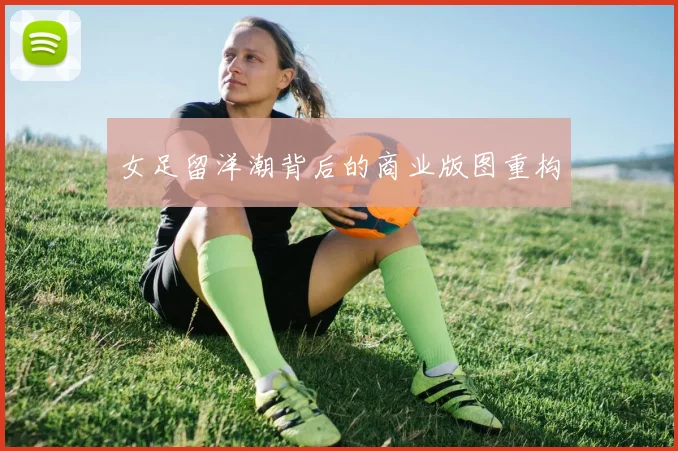 女足留洋潮背后的商业版图重构