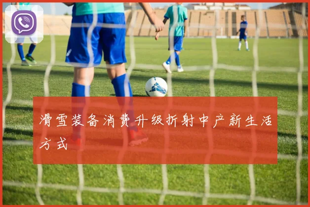 滑雪装备消费升级折射中产新生活方式